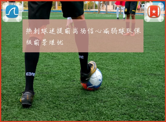 热刺球迷提前离场信心减弱球队保级前景堪忧
