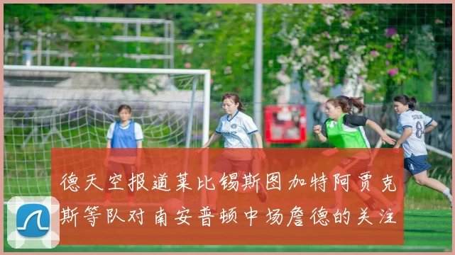 德天空报道莱比锡斯图加特阿贾克斯等队对南安普顿中场詹德的关注情况