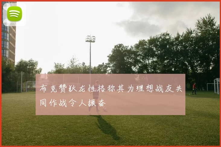 布克赞狄龙性格称其为理想战友共同作战令人振奋