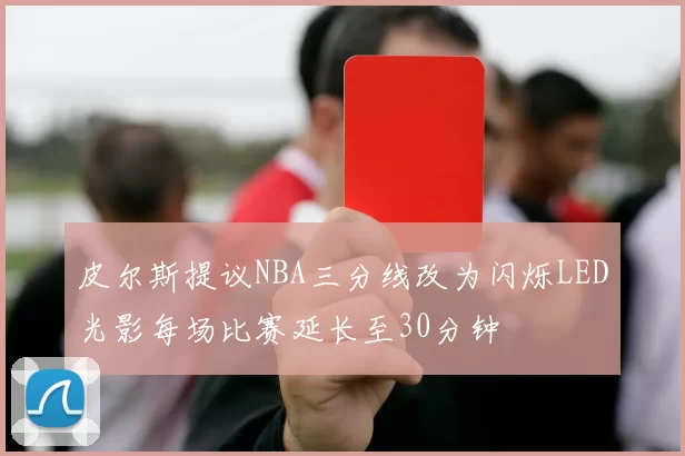 皮尔斯提议NBA三分线改为闪烁LED光影每场比赛延长至30分钟